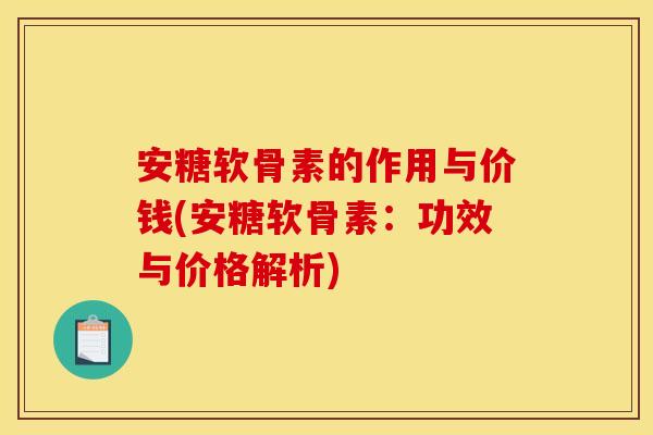 安糖软骨素的作用与价钱(安糖软骨素：功效与价格解析)