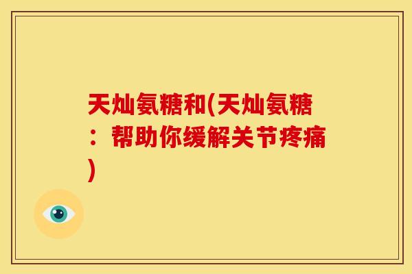天灿氨糖和(天灿氨糖：帮助你缓解关节疼痛)