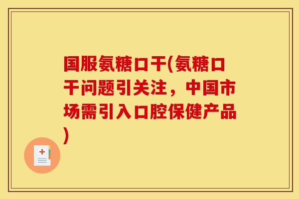 国服氨糖口干(氨糖口干问题引关注，中国市场需引入口腔保健产品)