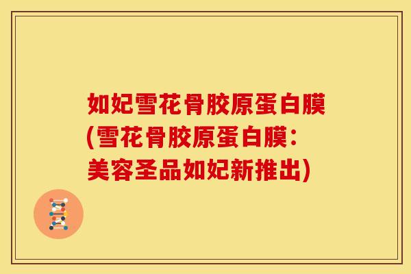 如妃雪花骨胶原蛋白膜(雪花骨胶原蛋白膜：美容圣品如妃新推出)