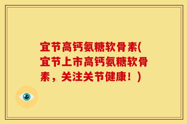 宜节高钙氨糖软骨素(宜节上市高钙氨糖软骨素，关注关节健康！)