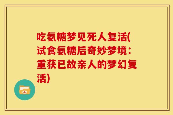 吃氨糖梦见死人复活(试食氨糖后奇妙梦境：重获已故亲人的梦幻复活)