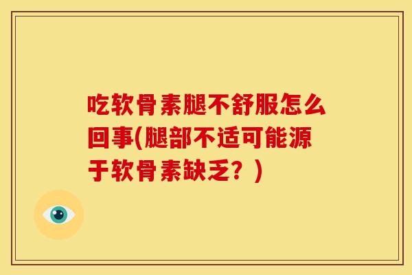 吃软骨素腿不舒服怎么回事(腿部不适可能源于软骨素缺乏？)