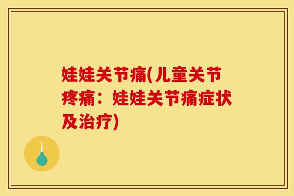 娃娃关节痛(儿童关节疼痛：娃娃关节痛症状及治疗)
