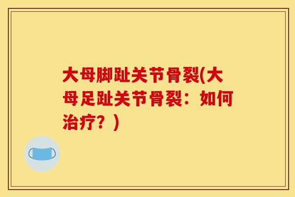 大母脚趾关节骨裂(大母足趾关节骨裂：如何治疗？)
