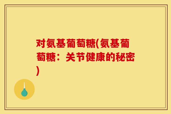 对氨基葡萄糖(氨基葡萄糖：关节健康的秘密)