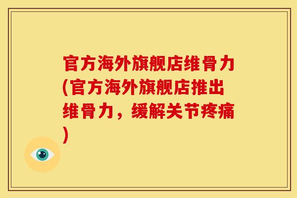官方海外旗舰店维骨力(官方海外旗舰店推出维骨力，缓解关节疼痛)
