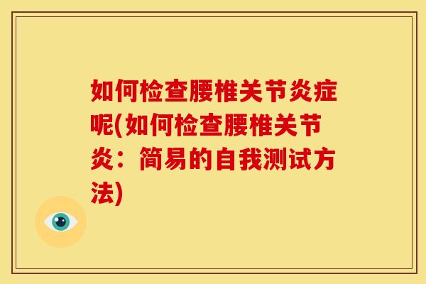 如何检查腰椎关节炎症呢(如何检查腰椎关节炎：简易的自我测试方法)