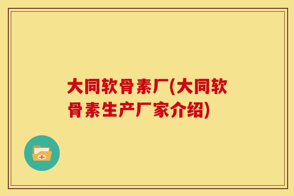 大同软骨素厂(大同软骨素生产厂家介绍)