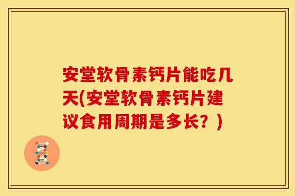 安堂软骨素钙片能吃几天(安堂软骨素钙片建议食用周期是多长？)