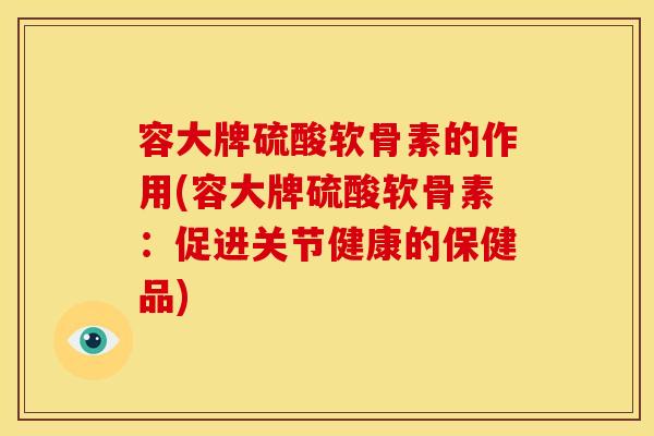 容大牌硫酸软骨素的作用(容大牌硫酸软骨素：促进关节健康的保健品)