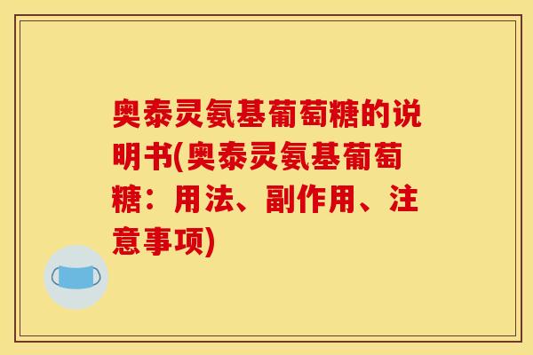 奥泰灵氨基葡萄糖的说明书(奥泰灵氨基葡萄糖：用法、副作用、注意事项)