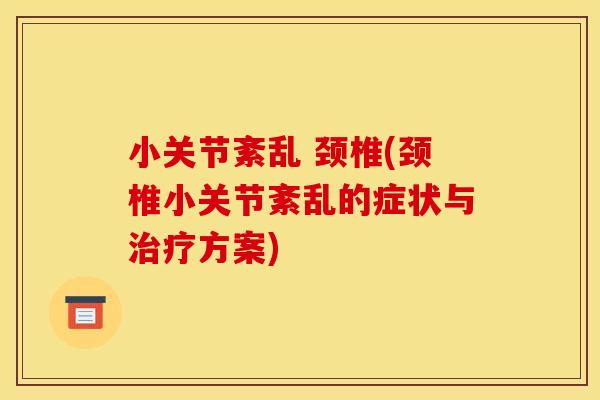 小关节紊乱 颈椎(颈椎小关节紊乱的症状与治疗方案)