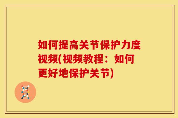如何提高关节保护力度视频(视频教程：如何更好地保护关节)