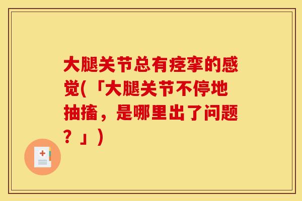 大腿关节总有痉挛的感觉(「大腿关节不停地抽搐，是哪里出了问题？」)