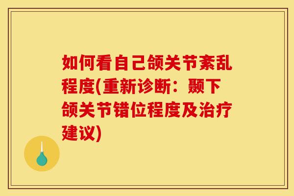 如何看自己颌关节紊乱程度(重新诊断：颞下颌关节错位程度及治疗建议)