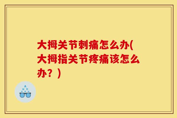 大拇关节刺痛怎么办(大拇指关节疼痛该怎么办？)