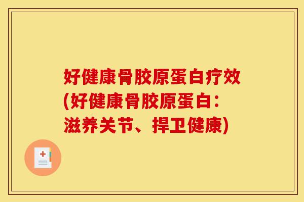 好健康骨胶原蛋白疗效(好健康骨胶原蛋白：滋养关节、捍卫健康)