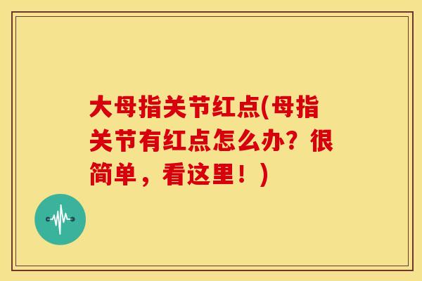大母指关节红点(母指关节有红点怎么办？很简单，看这里！)