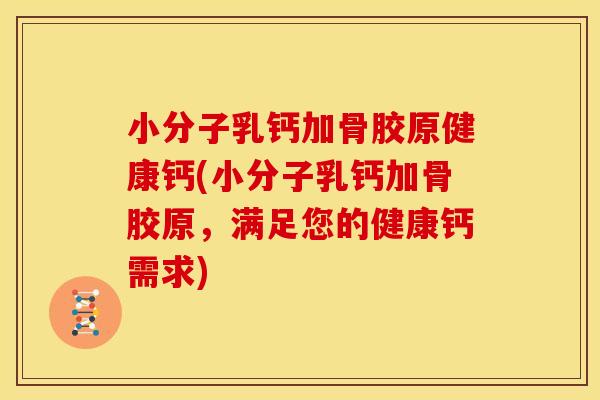 小分子乳钙加骨胶原健康钙(小分子乳钙加骨胶原，满足您的健康钙需求)