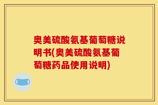 奥美硫酸氨基葡萄糖说明书(奥美硫酸氨基葡萄糖药品使用说明)