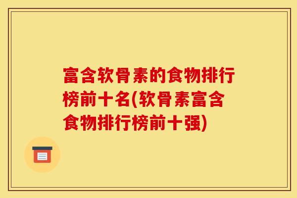 富含软骨素的食物排行榜前十名(软骨素富含食物排行榜前十强)
