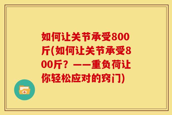 如何让关节承受800斤(如何让关节承受800斤？——重负荷让你轻松应对的窍门)