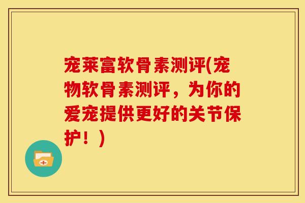 宠莱富软骨素测评(宠物软骨素测评，为你的爱宠提供更好的关节保护！)