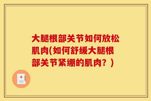 大腿根部关节如何放松肌肉(如何舒缓大腿根部关节紧绷的肌肉？)