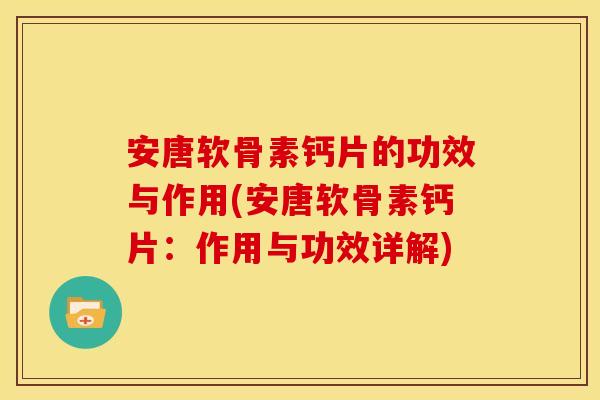 安唐软骨素钙片的功效与作用(安唐软骨素钙片：作用与功效详解)