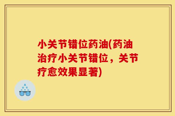 小关节错位药油(药油治疗小关节错位，关节疗愈效果显著)
