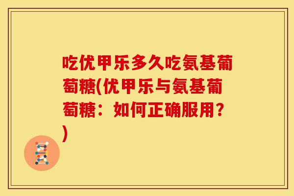 吃优甲乐多久吃氨基葡萄糖(优甲乐与氨基葡萄糖:如何正确服用?)-第1张图片-关节骑士 吃优甲乐多久吃氨基葡萄糖(优甲乐与氨基葡萄糖:如何正确服用?)-第1张图片-关节骑士
