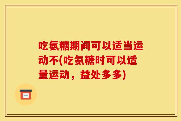 吃氨糖期间可以适当运动不(吃氨糖时可以适量运动，益处多多)