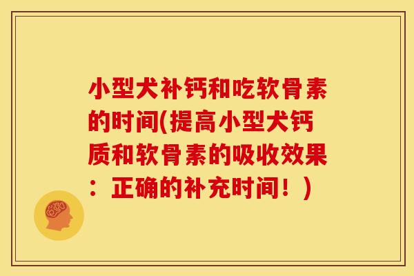 小型犬补钙和吃软骨素的时间(提高小型犬钙质和软骨素的吸收效果：正确的补充时间！)