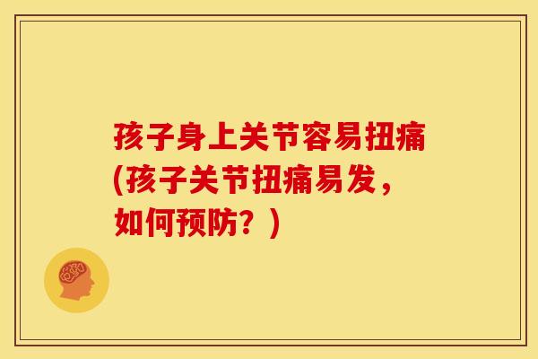 孩子身上关节容易扭痛(孩子关节扭痛易发，如何预防？)