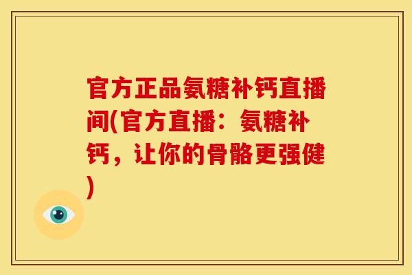 官方正品氨糖补钙直播间(官方直播：氨糖补钙，让你的骨骼更强健)-第1张图片-关节骑士