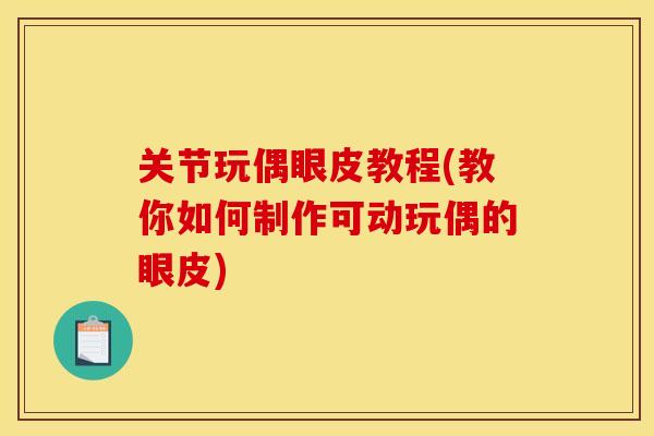 关节玩偶眼皮教程(教你如何制作可动玩偶的眼皮)