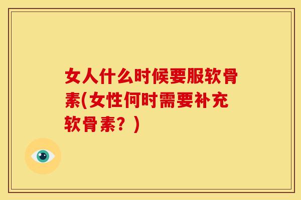 女人什么时候要服软骨素(女性何时需要补充软骨素？)