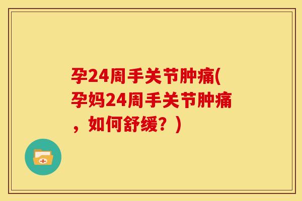 孕24周手关节肿痛(孕妈24周手关节肿痛，如何舒缓？)