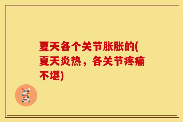 夏天各个关节胀胀的(夏天炎热，各关节疼痛不堪)