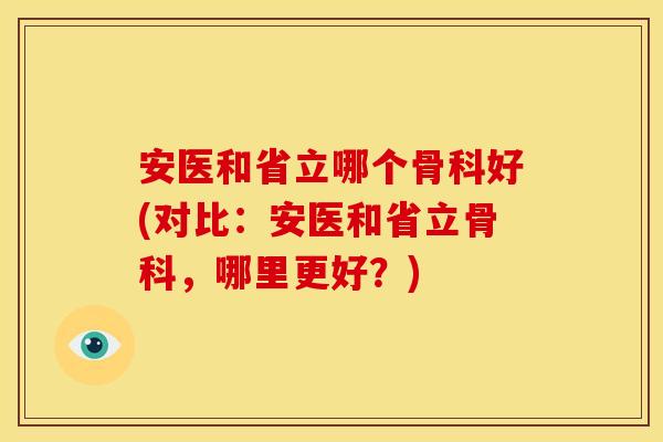 安医和省立哪个骨科好(对比：安医和省立骨科，哪里更好？)