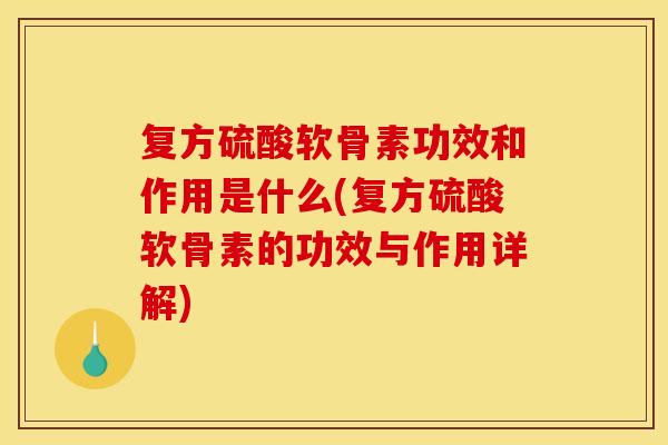 复方硫酸软骨素功效和作用是什么(复方硫酸软骨素的功效与作用详解)