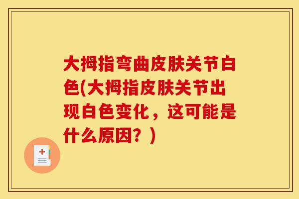 大拇指弯曲皮肤关节白色(大拇指皮肤关节出现白色变化，这可能是什么原因？)