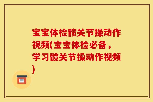 宝宝体检髋关节操动作视频(宝宝体检必备，学习髋关节操动作视频)