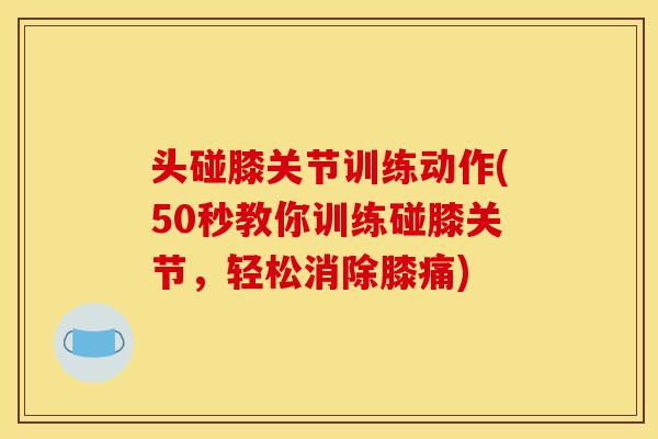 头碰膝关节训练动作(50秒教你训练碰膝关节，轻松消除膝痛)