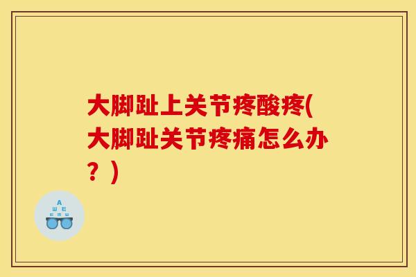 大脚趾上关节疼酸疼(大脚趾关节疼痛怎么办？)