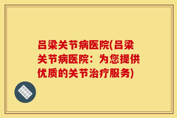 吕梁关节病医院(吕梁关节病医院：为您提供优质的关节治疗服务)