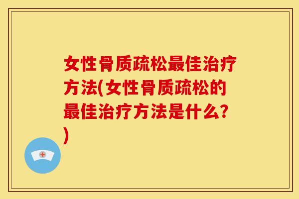 女性骨质疏松最佳治疗方法(女性骨质疏松的最佳治疗方法是什么?)-第1张图片-关节骑士 女性骨质疏松最佳治疗方法(女性骨质疏松的最佳治疗方法是什么?)-第1张图片-关节骑士