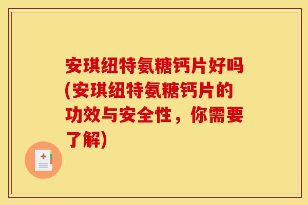 安琪纽特氨糖钙片好吗(安琪纽特氨糖钙片的功效与安全性,你需要了解)-第1张图片-关节骑士 安琪纽特氨糖钙片好吗(安琪纽特氨糖钙片的功效与安全性,你需要了解)-第1张图片-关节骑士