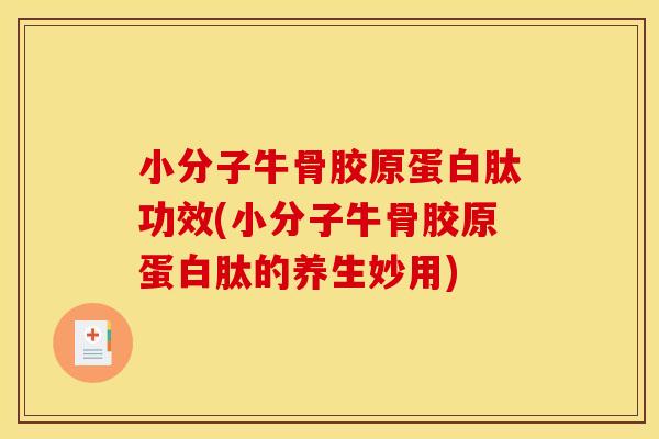 小分子牛骨胶原蛋白肽功效(小分子牛骨胶原蛋白肽的养生妙用)